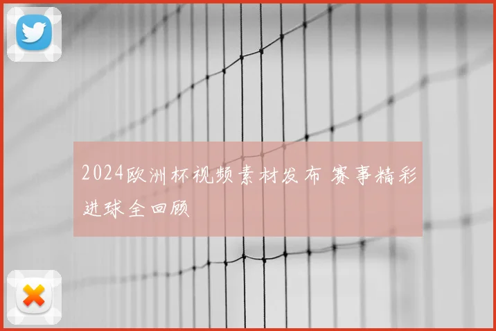 2024欧洲杯视频素材发布 赛事精彩进球全回顾