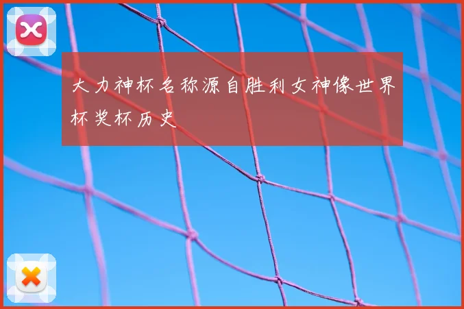 大力神杯名称源自胜利女神像世界杯奖杯历史