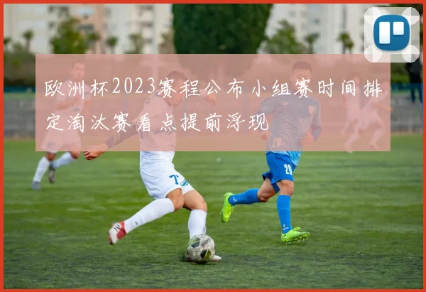 欧洲杯2023赛程公布小组赛时间排定淘汰赛看点提前浮现