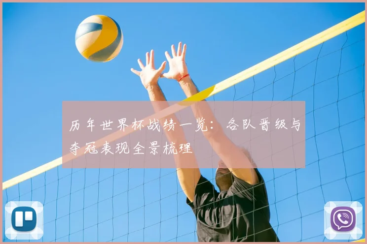 历年世界杯战绩一览:各队晋级与夺冠表现全景梳理