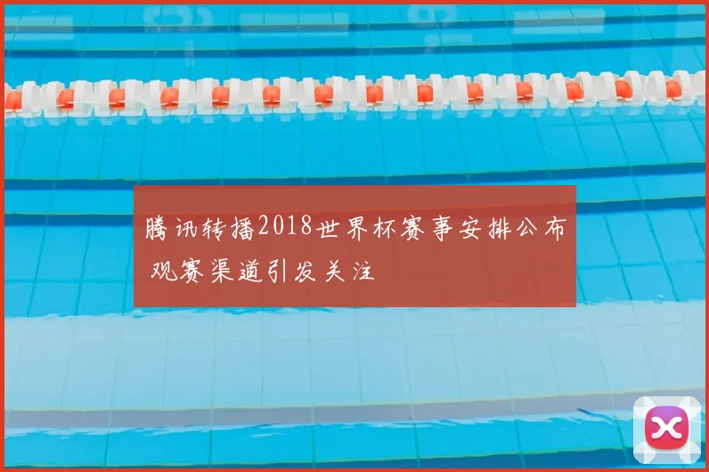 腾讯转播2018世界杯赛事安排公布 观赛渠道引发关注