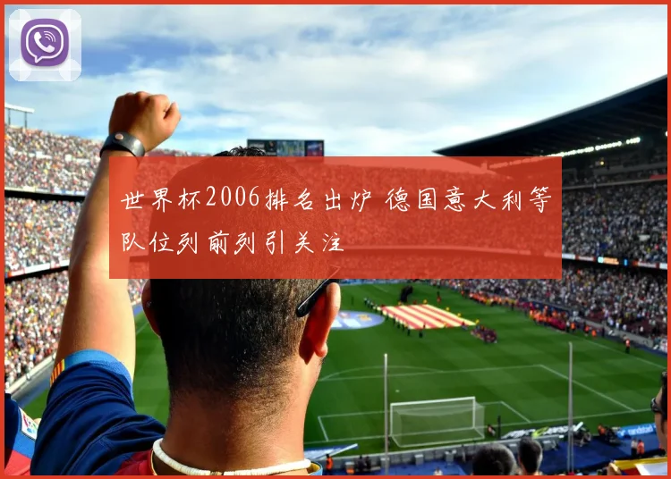 世界杯2006排名出炉 德国意大利等队位列前列引关注