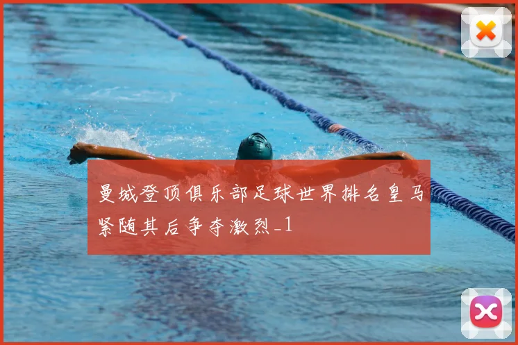 曼城登顶俱乐部足球世界排名皇马紧随其后争夺激烈_1