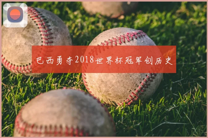 巴西勇夺2018世界杯冠军创历史