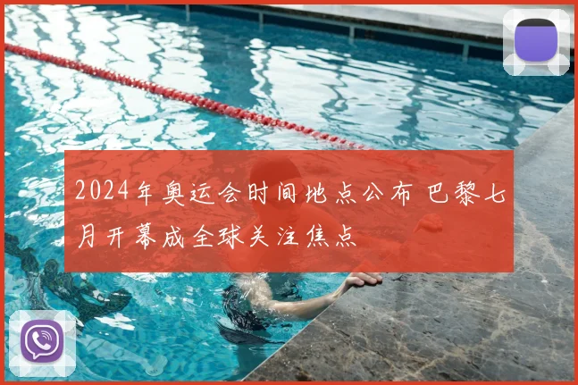 2024年奥运会时间地点公布 巴黎七月开幕成全球关注焦点
