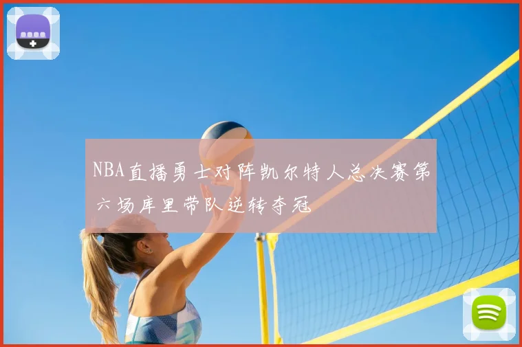 NBA直播勇士对阵凯尔特人总决赛第六场库里带队逆转夺冠